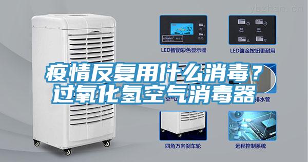 疫情反复用什么消毒？过氧化氢空气消毒器