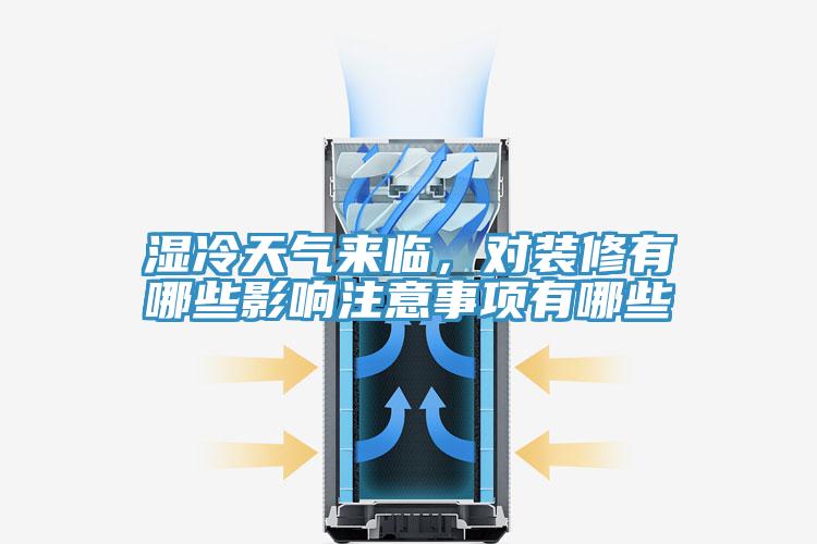 湿冷天气来临，对装修有哪些影响注意事项有哪些