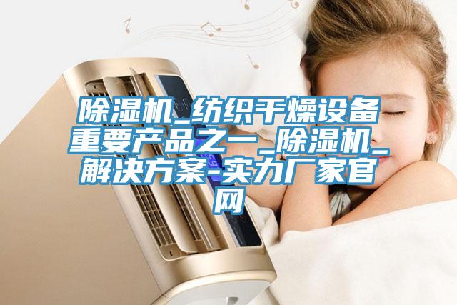 抖音成人版下载_纺织干燥设备重要产品之一_抖音成人版下载_解决方案-实力厂家官网