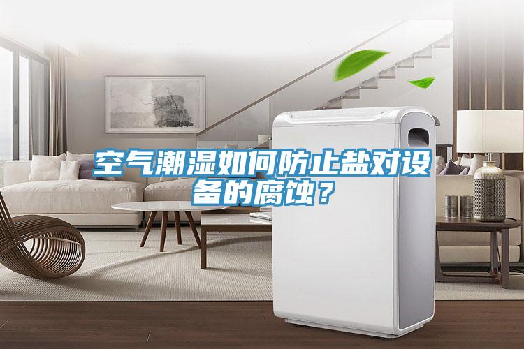 空气潮湿如何防止盐对设备的腐蚀？