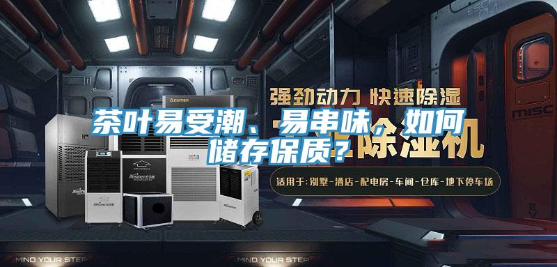 茶叶易受潮、易串味，如何储存保质？