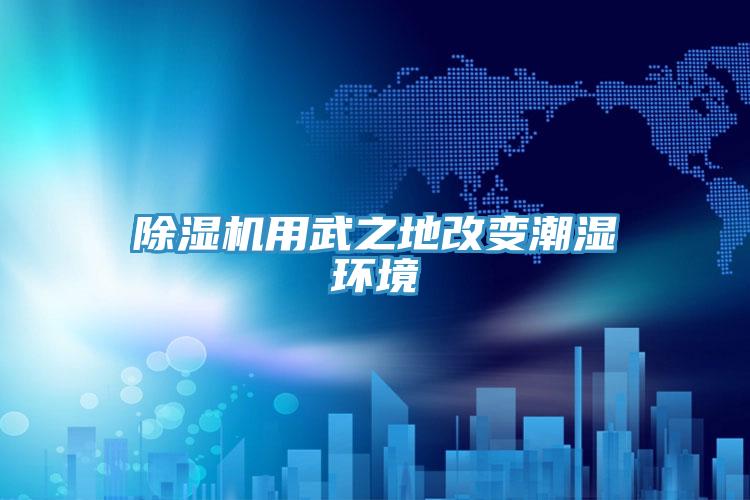 抖音成人版下载用武之地改变潮湿环境