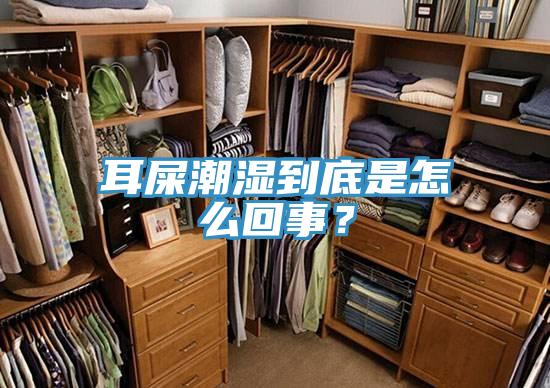 耳屎潮湿到底是怎么回事？