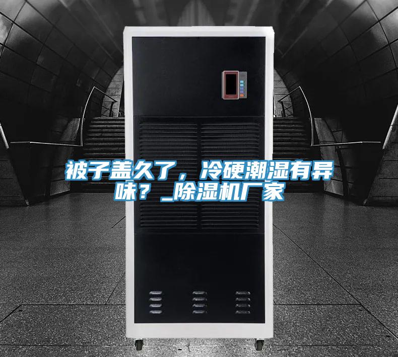 被子盖久了，冷硬潮湿有异味？_抖音成人版下载厂家