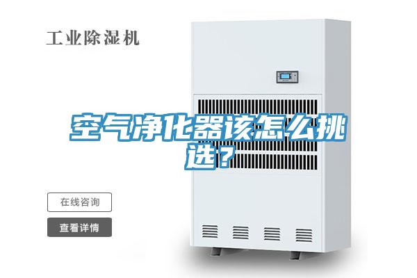 空气净化器该怎么挑选？