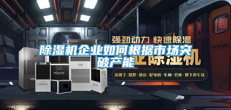 抖音成人版下载企业如何根据市场突破产能