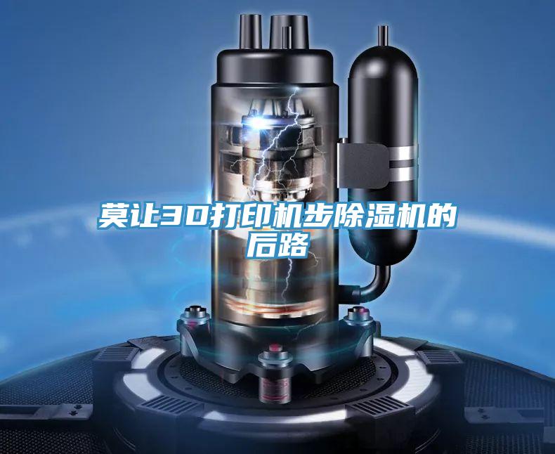 莫让3D打印机步抖音成人版下载的后路