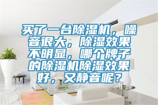 买了一台抖音成人版下载，噪音很大，除湿效果不明显，哪个牌子的抖音成人版下载除湿效果好，又静音呢？