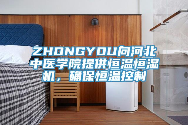 ZHONGYOU向河北中医学院提供恒温恒湿机，确保恒温控制