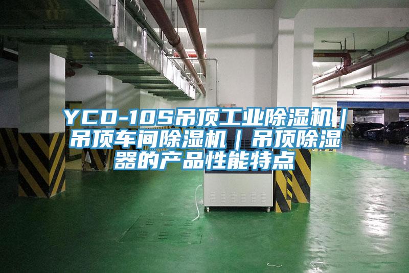 YCD-10S吊顶工业抖音成人版下载｜吊顶车间抖音成人版下载｜吊顶除湿器的产品性能特点