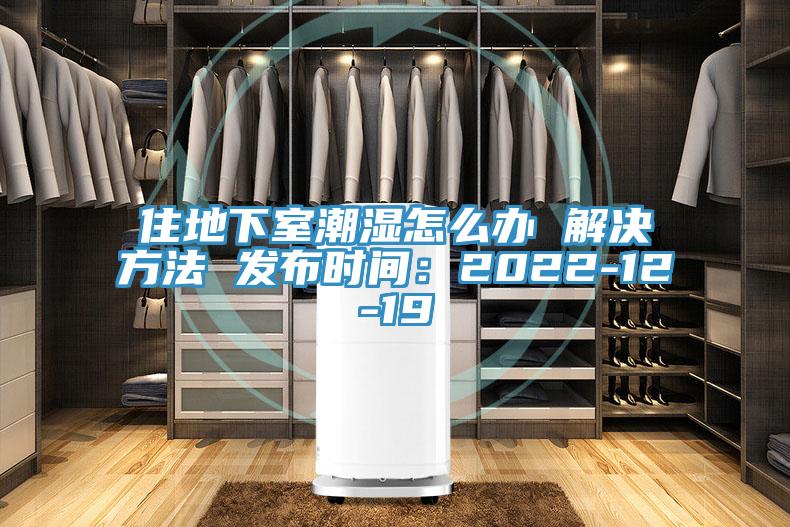 住地下室潮湿怎么办 解决方法 发布时间：2022-12-19