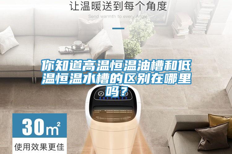 你知道高温恒温油槽和低温恒温水槽的区别在哪里吗？