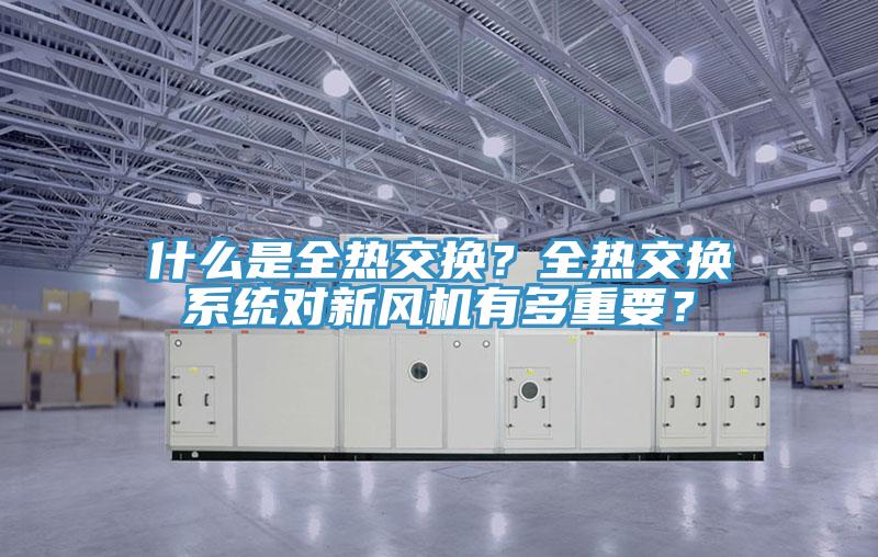 什么是全热交换？全热交换系统对新风机有多重要？