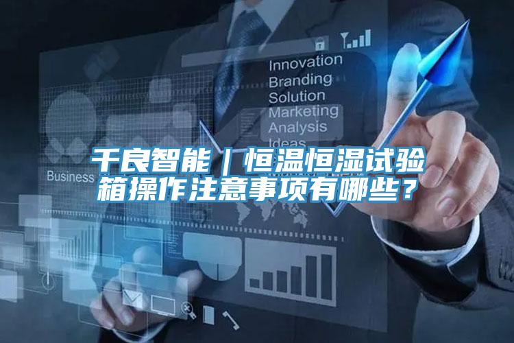 千良智能｜恒温恒湿试验箱操作注意事项有哪些？