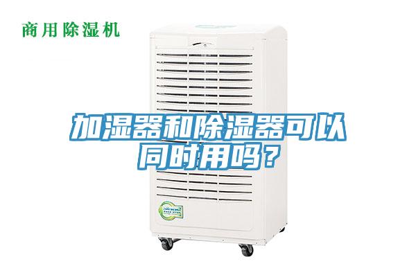加湿器和除湿器可以同时用吗？