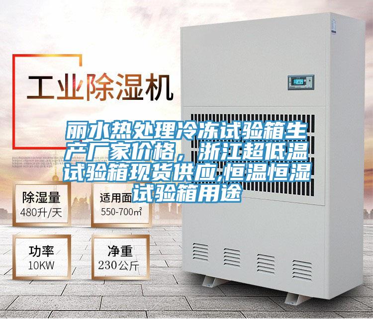 丽水热处理冷冻试验箱生产厂家价格，浙江超低温试验箱现货供应,恒温恒湿试验箱用途