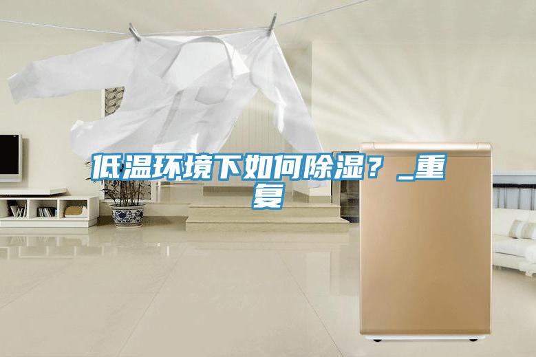 低温环境下如何除湿？_重复