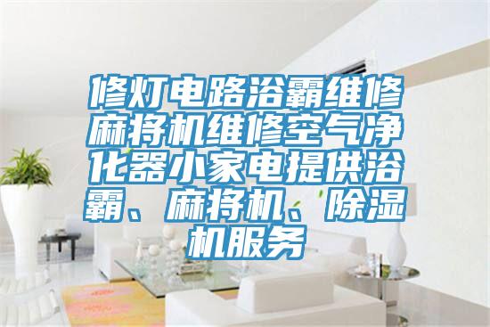 修灯电路浴霸维修麻将机维修空气净化器小家电提供浴霸、麻将机、抖音成人版下载服务