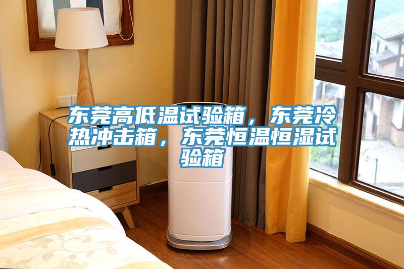 东莞高低温试验箱，东莞冷热冲击箱，东莞恒温恒湿试验箱