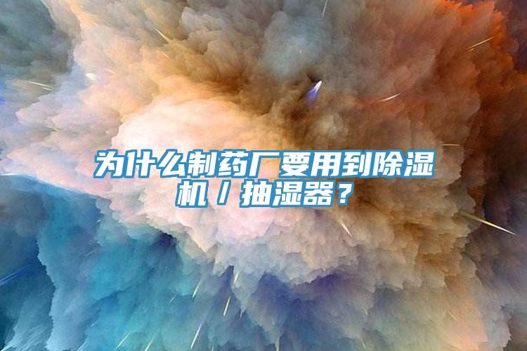 为什么制药厂要用到抖音成人版下载／抽湿器？