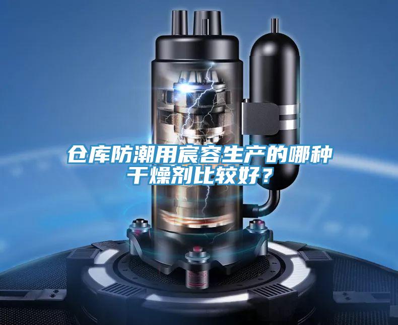 仓库防潮用宸容生产的哪种干燥剂比较好？