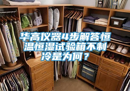 华高仪器4步解答恒温恒湿试验箱不制冷是为何？