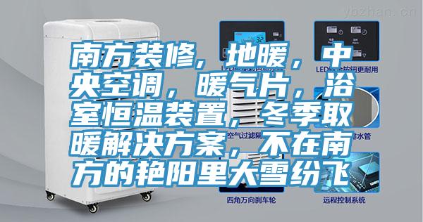 南方装修, 地暖，中央空调，暖气片，浴室恒温装置，冬季取暖解决方案，不在南方的艳阳里大雪纷飞