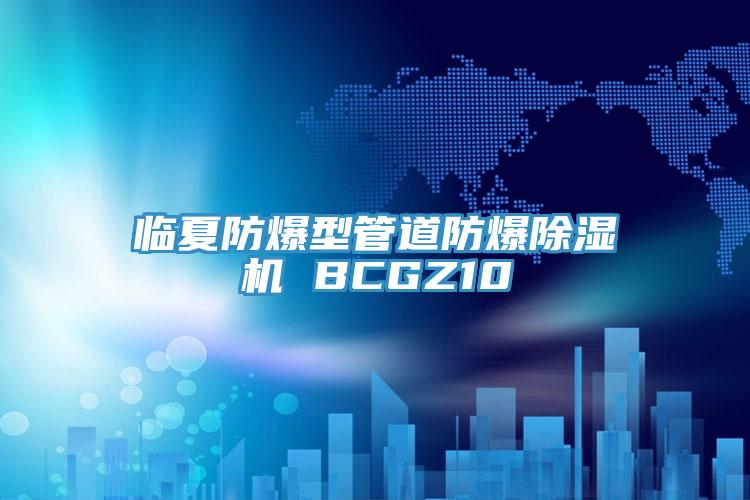 临夏防爆型管道防爆抖音成人版下载 BCGZ10