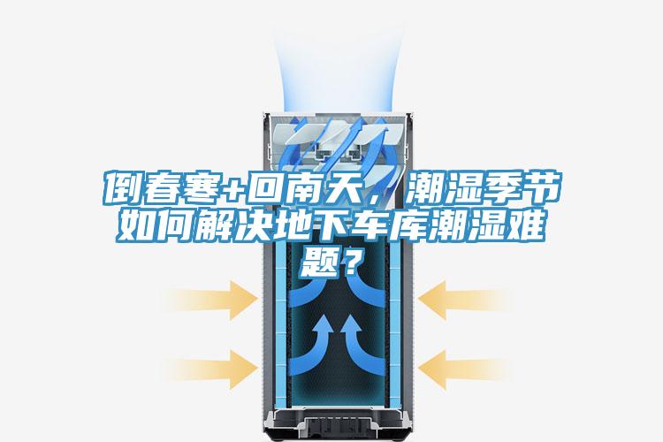 倒春寒+回南天，潮湿季节如何解决地下车库潮湿难题？