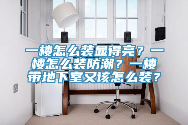 一楼怎么装显得亮？一楼怎么装防潮？一楼带地下室又该怎么装？