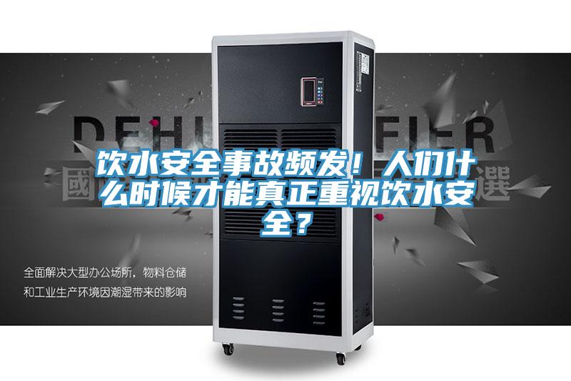 饮水安全事故频发！人们什么时候才能真正重视饮水安全？