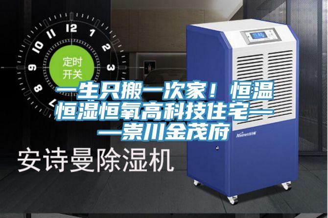 一生只搬一次家！恒温恒湿恒氧高科技住宅——崇川金茂府