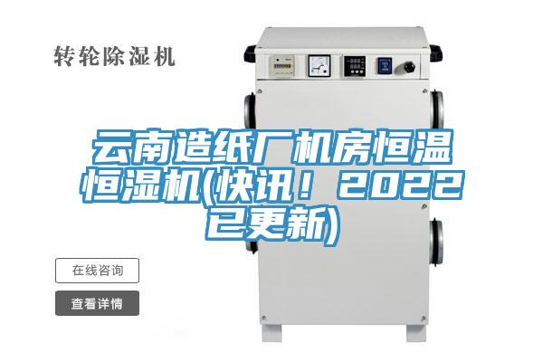 云南造纸厂机房恒温恒湿机(快讯！2022已更新)