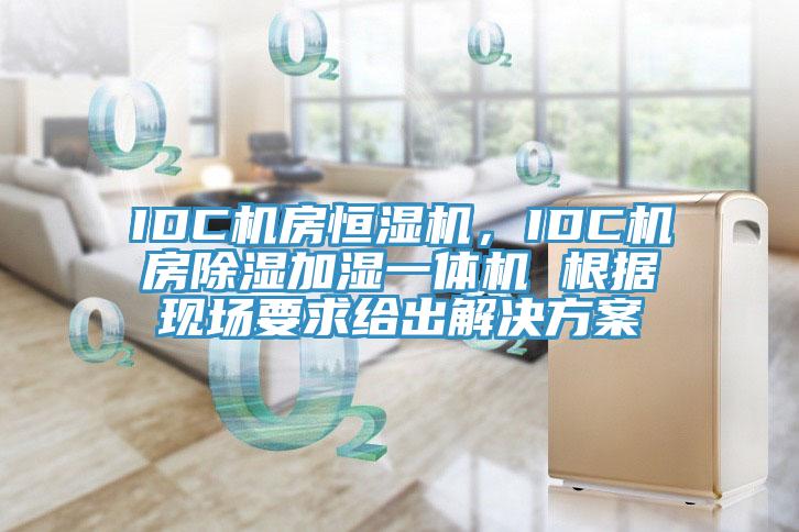 IDC机房恒湿机，IDC机房除湿加湿一体机 根据现场要求给出解决方案