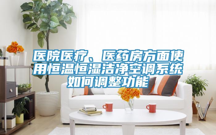 医院医疗、医药房方面使用恒温恒湿洁净空调系统如何调整功能