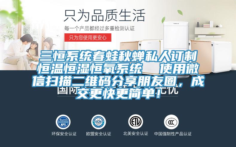 三恒系统春蛙秋蝉私人订制恒温恒湿恒氧系统  使用微信扫描二维码分享朋友圈，成交更快更简单！