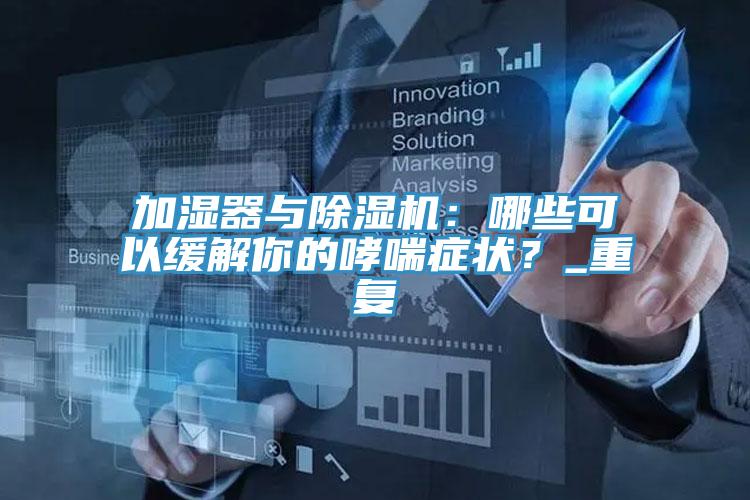 加湿器与抖音成人版下载：哪些可以缓解你的哮喘症状？_重复