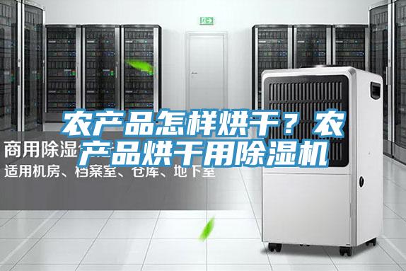农产品怎样烘干？农产品烘干用抖音成人版下载