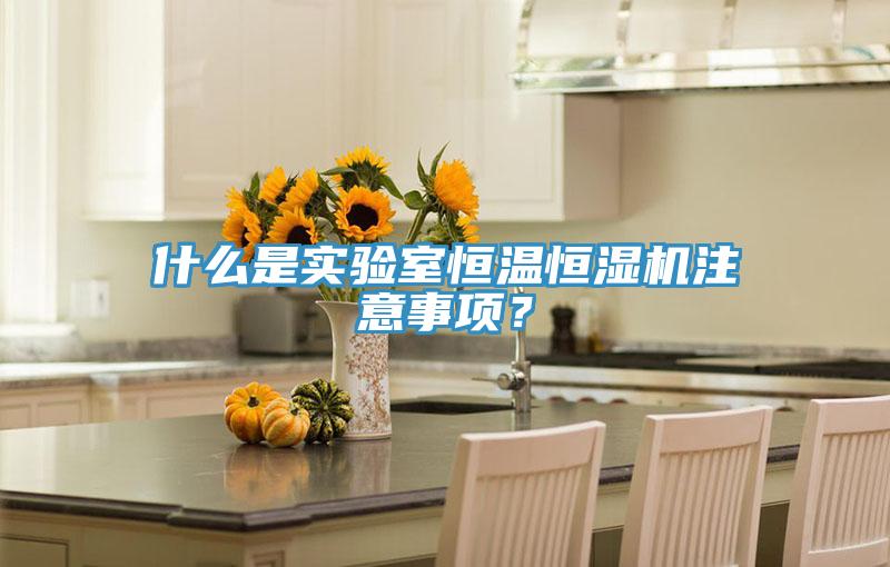 什么是实验室恒温恒湿机注意事项？