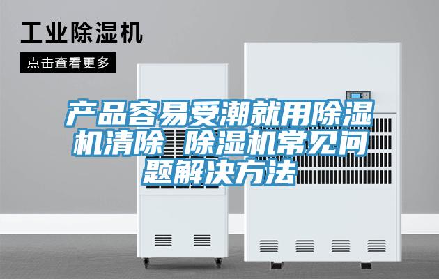 产品容易受潮就用抖音成人版下载清除 抖音成人版下载常见问题解决方法