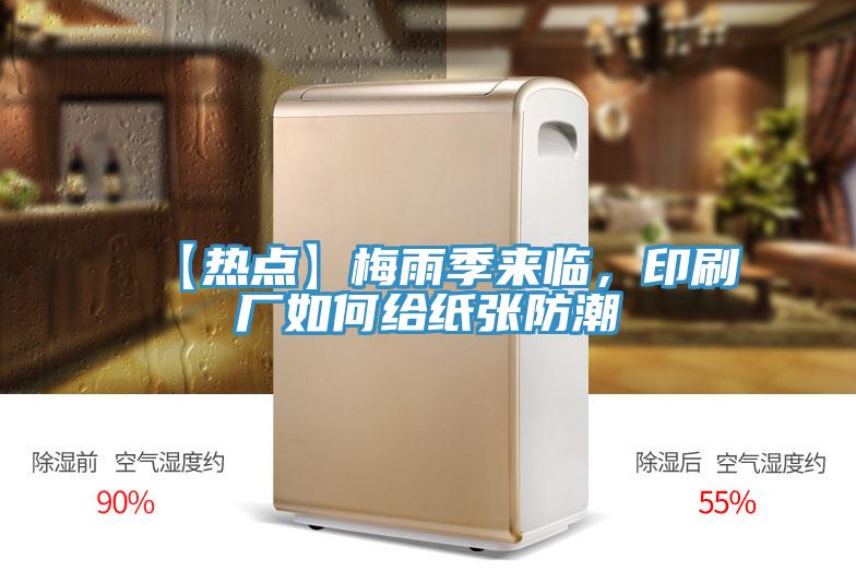 【热点】梅雨季来临，印刷厂如何给纸张防潮