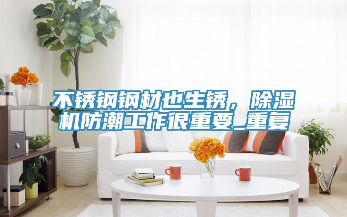 不锈钢钢材也生锈，抖音成人版下载防潮工作很重要_重复