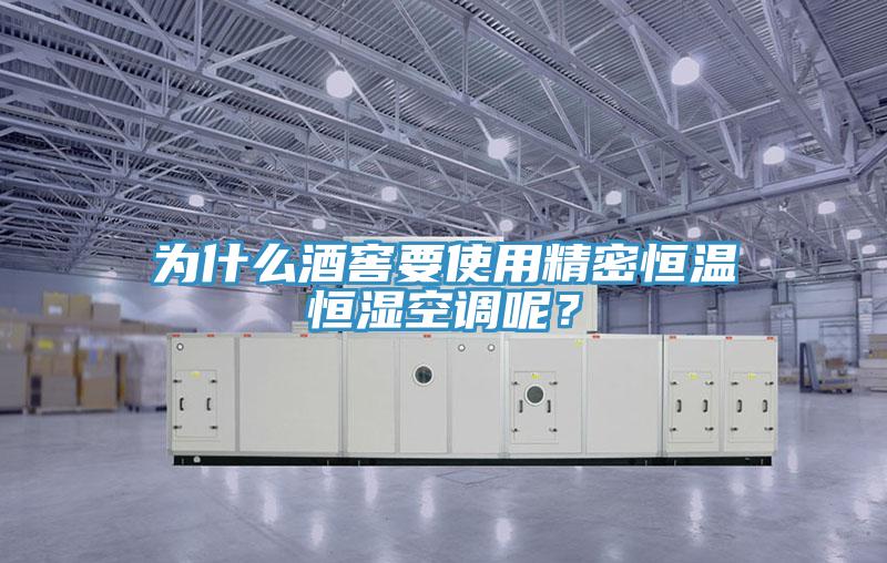 为什么酒窖要使用精密恒温恒湿空调呢？