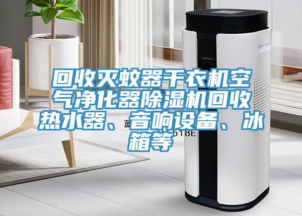 回收灭蚊器干衣机空气净化器抖音成人版下载回收热水器、音响设备、冰箱等