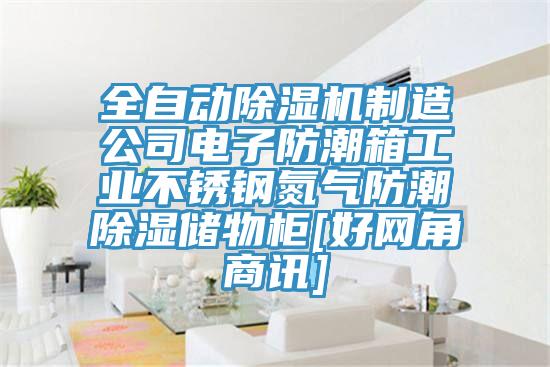 全自动抖音成人版下载制造公司电子防潮箱工业不锈钢氮气防潮除湿储物柜[好网角商讯]