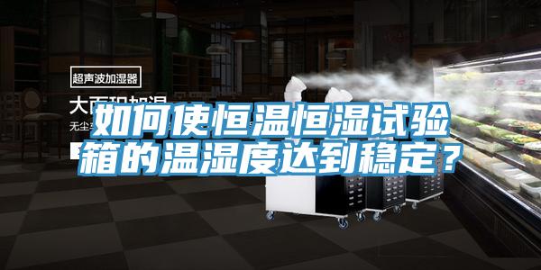 如何使恒温恒湿试验箱的温湿度达到稳定？