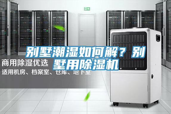 别墅潮湿如何解？别墅用抖音成人版下载