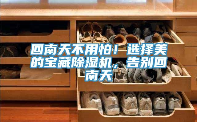 回南天不用怕！选择美的宝藏抖音成人版下载，告别回南天