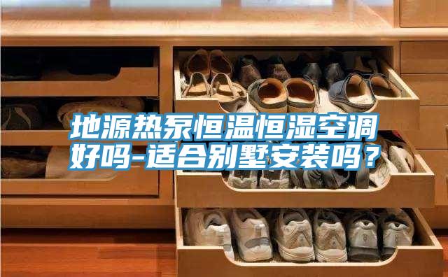 地源热泵恒温恒湿空调好吗-适合别墅安装吗？