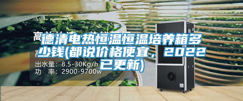 德清电热恒温恒温培养箱多少钱(都说价格便宜，2022已更新)